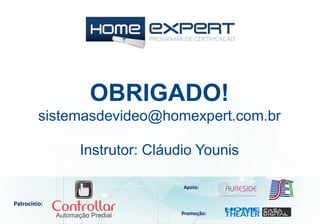 Patrocínio:
Apoio:
Promoção:
Instrutor: Cláudio Younis
OBRIGADO!
sistemasdevideo@homexpert.com.br
 