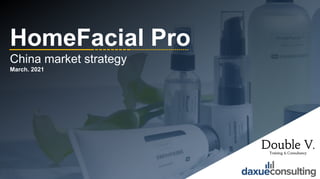 © 2021 DAXUE CONSULTING – DOUBLE V CONSULTING
ALL RIGHTS RESERVED
1
HomeFacial Pro
China market strategy
March. 2021
1
 