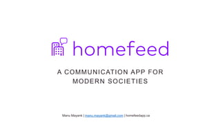 A COMMUNICATION APP FOR
MODERN SOCIETIES
Manu Mayank | manu.mayank@gmail.com | homefeedapp.ca
 