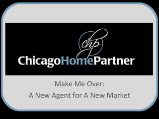 Make Me Over:
A New Agent for A New Market
 