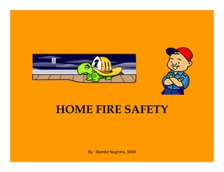 HOME FIRE SAFETY
By : Bendot Nugroho, SKM
 