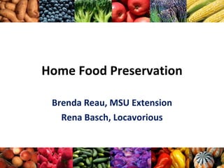 Home Food Preservation Brenda Reau, MSU Extension Rena Basch, Locavorious 