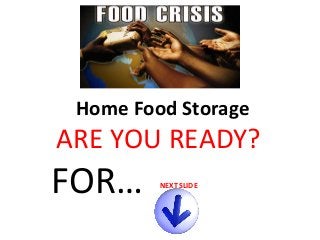 Home Food Storage

ARE YOU READY?

FOR…

NEXT SLIDE

 