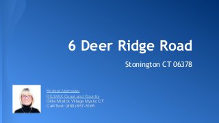 6 Deer Ridge Road
Stonington CT 06378
Bridget Morrissey
RE/MAX Coast and Country
Olde Mistick Village Mystic CT
Call/Text: (860) 857-5165
 