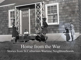 Home from the War Stories from St.Catharines Wartime Neighbourhoods 