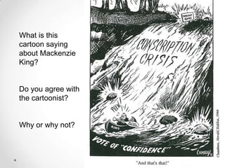 What is this
cartoon saying
about Mackenzie
King?


Do you agree with
the cartoonist?


Why or why not?
 