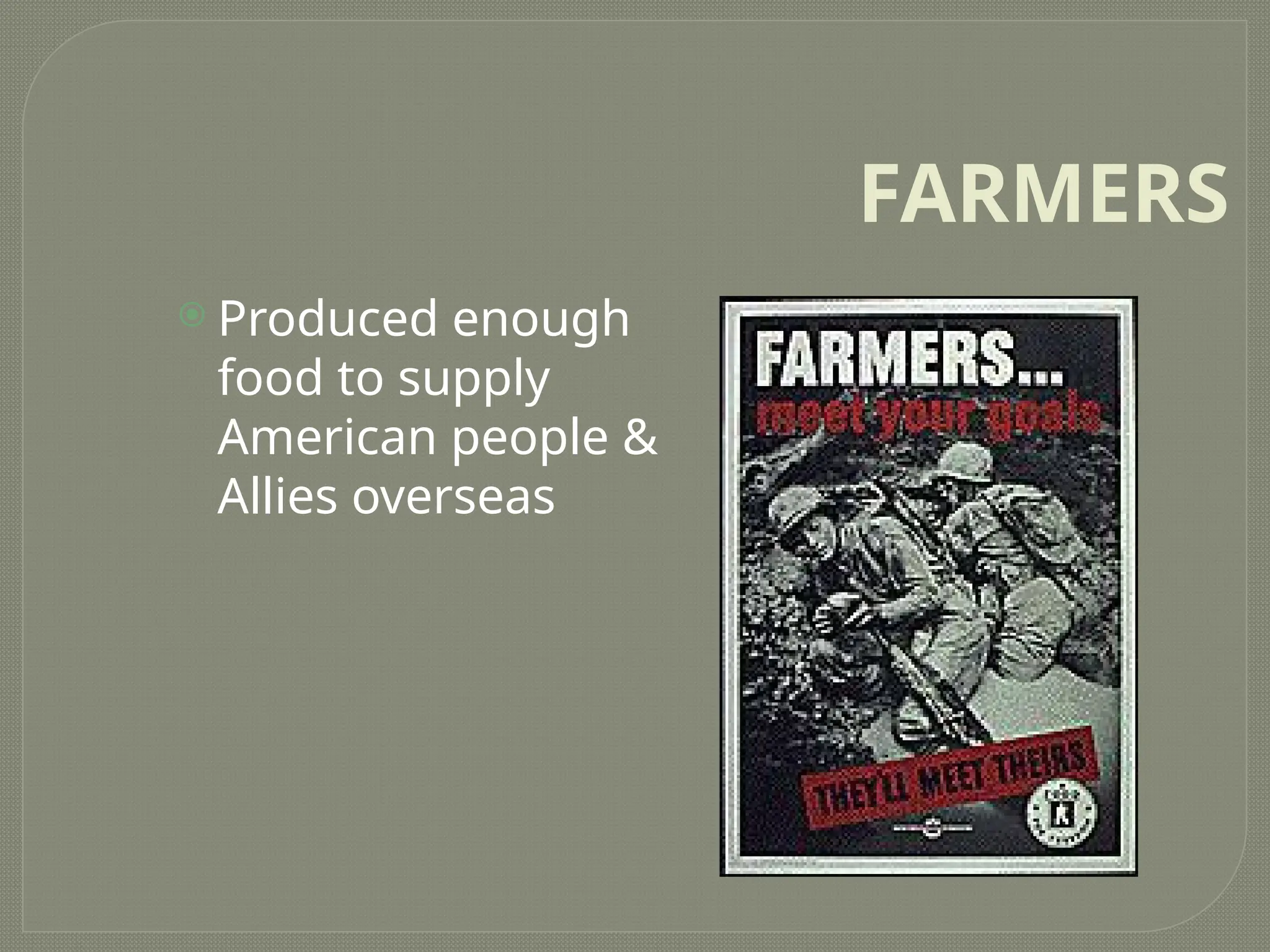 FARMERS
 Produced enough
food to supply
American people &
Allies overseas
 
