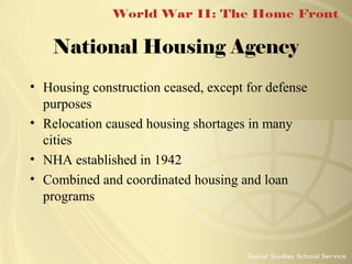 National Housing Agency
• Housing construction ceased, except for defense
purposes
• Relocation caused housing shortages in many
cities
• NHA established in 1942
• Combined and coordinated housing and loan
programs

 