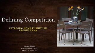 Defining Competition
CATEGORY: HOME FURNITURE
PRODUCT # 69
Ayushi Mona
Roll Number 23024
PGP – 1, 2016-18
 