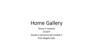 Home Gallery
Teresa V. Santana
13-0277
Diseño y estructura del mueble II
Prof. Magaly Caba
 