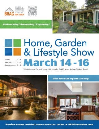 Preview events and find more resources online at BRAGAnnArbor.com
Washtenaw Farm Council Grounds, 5055 Ann Arbor-Saline Road
Friday.............. 2 - 8
Saturday.........10 - 7
Sunday............11 - 5 March 14 -16
Over 150 local experts can help!
Redecorating? Remodeling? Replanting?
 