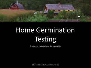Presented by Andrea Springmeier
2012 Seed Savers Exchange Webinar Series
Home Germination
Testing
 