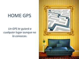 HOME GPS

   Un GPS te guiará a
cualquier lugar aunque no
       lo conozcas.
 