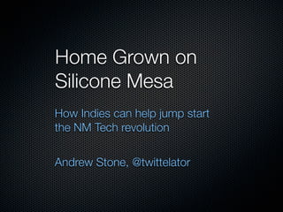 Home Grown on
Silicone Mesa
How Indies can help jump start
the NM Tech revolution


Andrew Stone, @twittelator
 