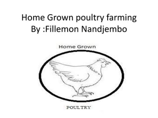 Home Grown poultry farming
By :Fillemon Nandjembo
 