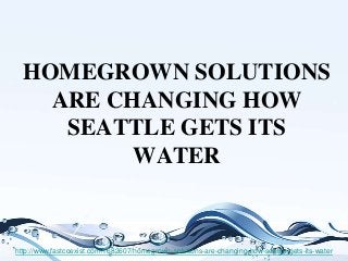 HOMEGROWN SOLUTIONS
ARE CHANGING HOW
SEATTLE GETS ITS
WATER
http://www.fastcoexist.com/1682607/homegrown-solutions-are-changing-how-seattle-gets-its-water
 