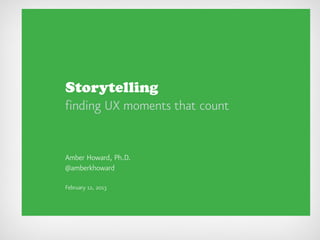 Storytelling
finding UX moments that count


Amber Howard, Ph.D.
@amberkhoward

February 12, 2013
 