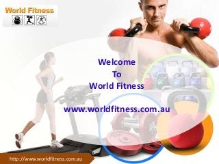 Welcome
To
World Fitness
www.worldfitness.com.au

http://www.worldfitness.com.au

 
