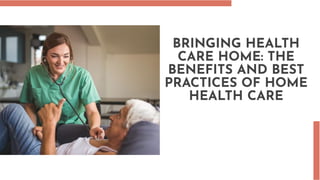 BRINGING HEALTH
CARE HOME: THE
BENEFITS AND BEST
PRACTICES OF HOME
HEALTH CARE
 