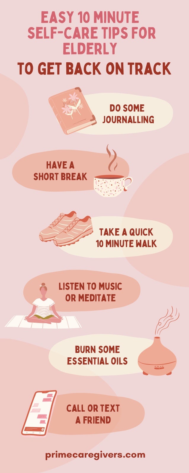 easy 10 minute
self-care tips For

ElderLy


take a quick
10 minute walk
do some
journalling
to get back on track
primecaregivers.com
burn some
essential oils
have a
short break
listen to music
or meditate
call or text
a friend
 