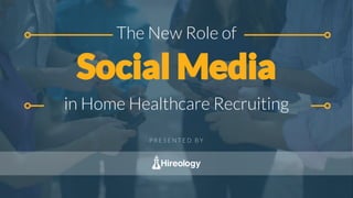 The New Role of
Social Media
in Home Healthcare Recruiting
P R E S E N T E D B Y
 