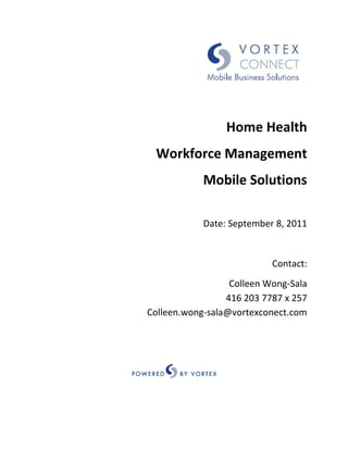 Home Health
 Workforce Management
            Mobile Solutions

            Date: September 8, 2011


                           Contact:
                  Colleen Wong-Sala
                 416 203 7787 x 257
Colleen.wong-sala@vortexconect.com
 