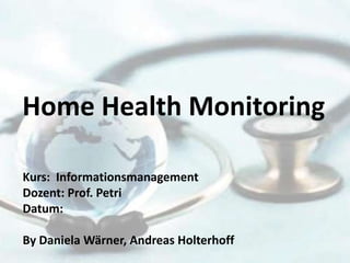 Home HealthMonitoring Kurs:  Informationsmanagement Dozent: Prof. Petri Datum:  By Daniela Wärner, Andreas Holterhoff 