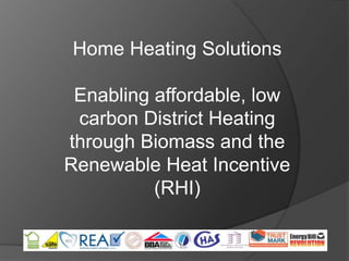 Home Heating Solutions

 Enabling affordable, low
 carbon District Heating
through Biomass and the
Renewable Heat Incentive
          (RHI)
 