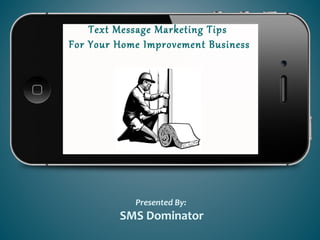 Text Message Marketing Tips
For Your Home Improvement Business
Presented By:
SMS Dominator
 