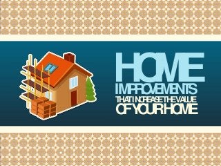 IMPROVEMENTS
HOME
THATINCREASETHEVALUE
OFYOURHOME
•
 