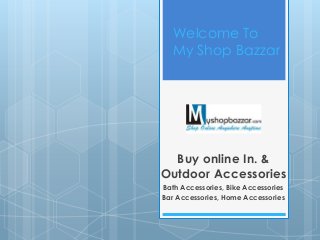 Welcome To
My Shop Bazzar
Buy online In. &
Outdoor Accessories
Bath Accessories, Bike Accessories
Bar Accessories, Home Accessories
 