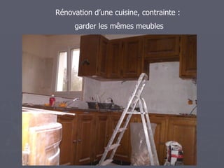 Rénovation d’une cuisine, contrainte :
     garder les mêmes meubles
 