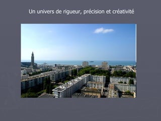 Un univers de rigueur, précision et créativité
 