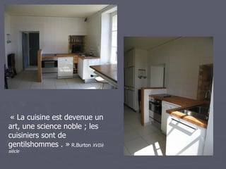 « La cuisine est devenue un
art, une science noble ; les
cuisiniers sont de
gentilshommes . » R.Burton XVIIè
siècle
 