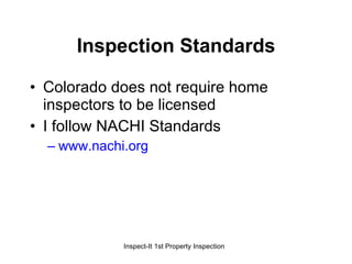 Inspection Standards Colorado does not require home inspectors to be licensed I follow NACHI Standards www.nachi.org 