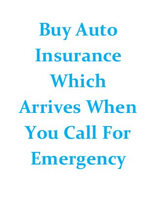 Buy Auto
Insurance
Which
Arrives When
You Call For
Emergency
 