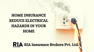 HOME INSURANCE
REDUCE ELECTRICAL
HAZARDS IN YOUR
HOME
RIA Insurance Brokers Pvt. Ltd.
 