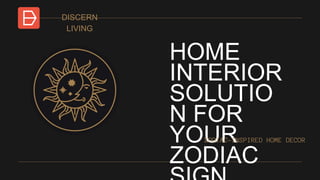HOME
INTERIOR
SOLUTIO
N FOR
YOUR
ZODIAC
DISCERN
LIVING
ZODIAC-INSPIRED HOME DECOR
 