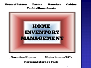 Homes/ Estates Vacation Homes Ranches Farms Yachts/Houseboats Cabins Motor homes/RV’s Personal Storage Units HOME  INVENTORY MANAGEMENT 