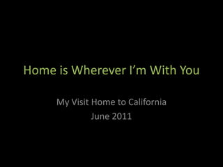 Home is Wherever I’m With You My Visit Home to California June 2011 