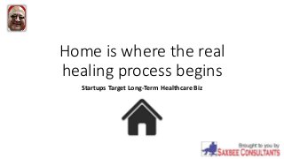 Home is where the real
healing process begins
Startups Target Long-Term Healthcare Biz
 