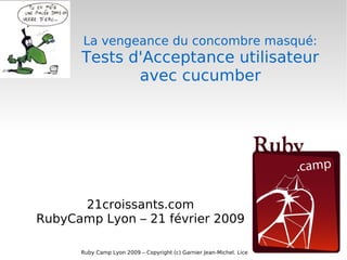 La vengeance du concombre masqué: Tests d'Acceptance utilisateur  avec cucumber 21croissants.com RubyCamp Lyon – 21 février 2009 