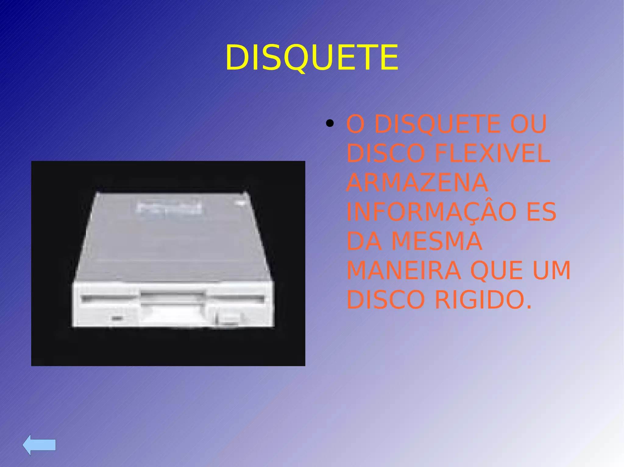 DISQUETE O DISQUETE OU DISCO FLEXIVEL ARMAZENA INFORMAÇÂO ES DA MESMA MANEIRA QUE UM DISCO RIGIDO. 