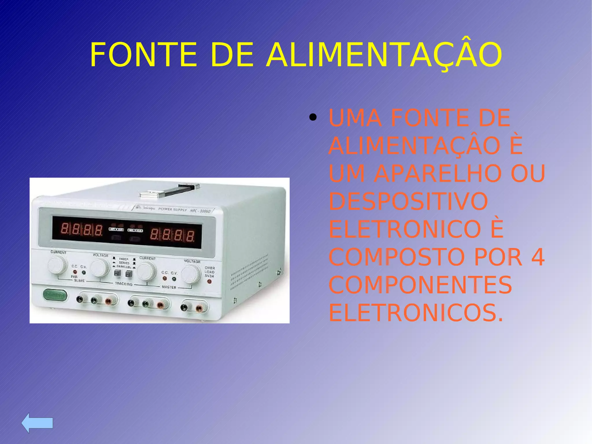 FONTE DE ALIMENTAÇÂO UMA FONTE DE ALIMENTAÇÂO È UM APARELHO OU DESPOSITIVO ELETRONICO È COMPOSTO POR 4 COMPONENTES ELETRONICOS. 