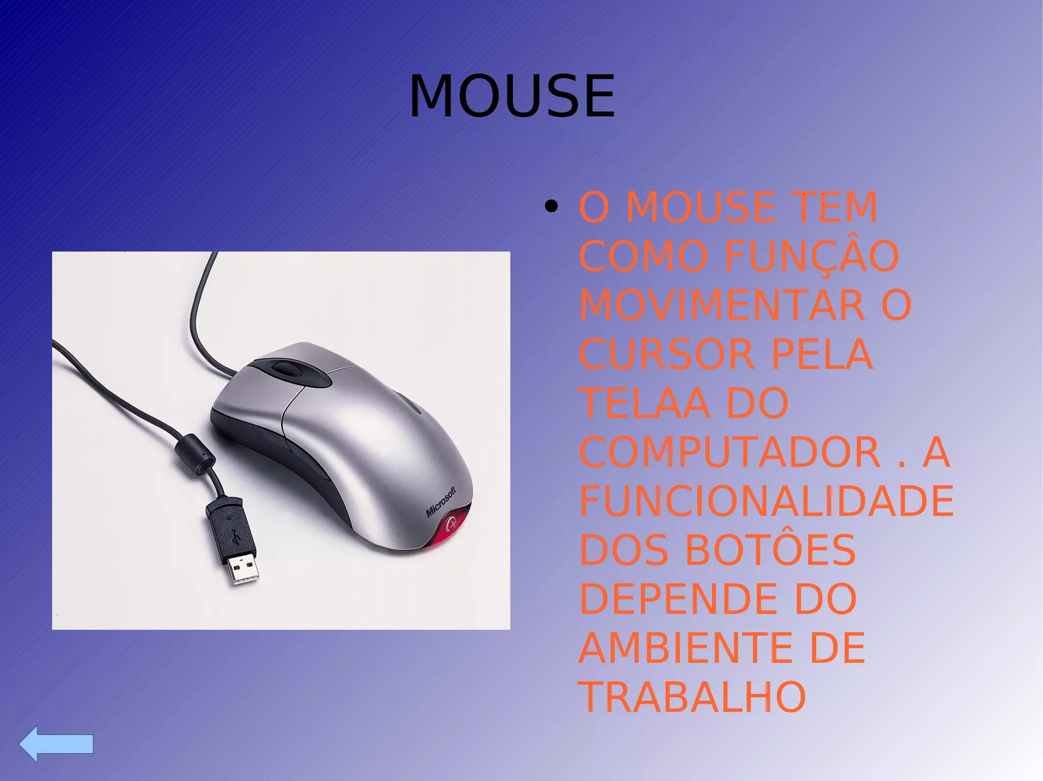 MOUSE  O MOUSE TEM COMO FUNÇÂO MOVIMENTAR O CURSOR PELA TELAA DO COMPUTADOR . A FUNCIONALIDADE DOS BOTÔES DEPENDE DO AMBIENTE DE TRABALHO 