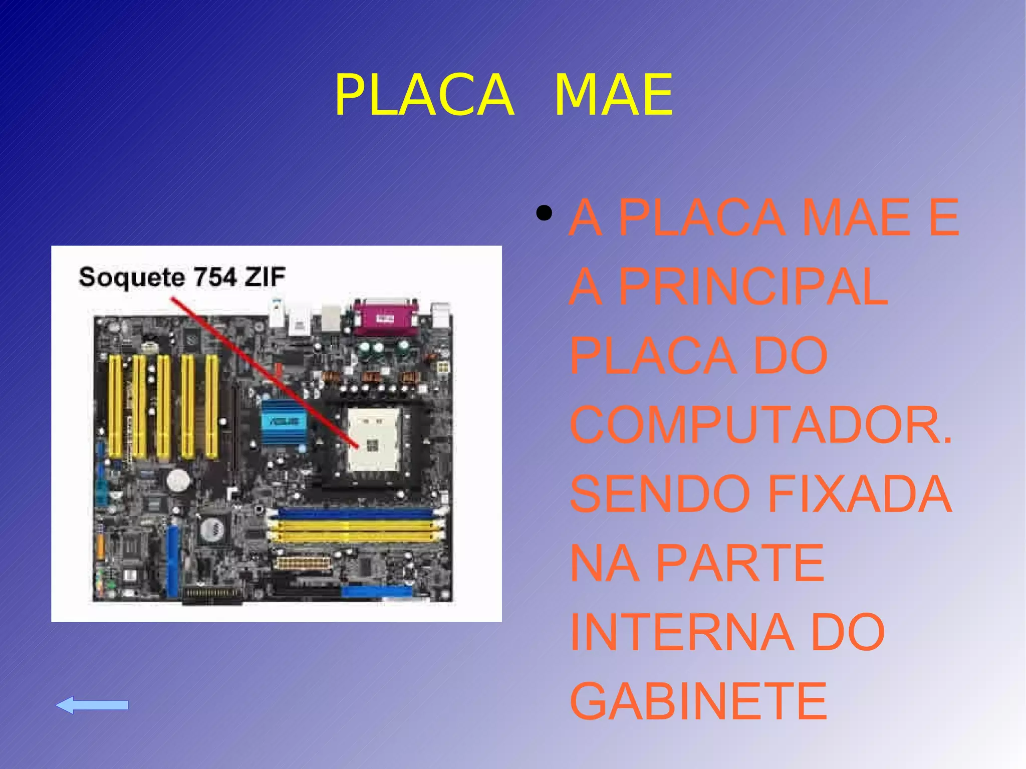 PLACA  MAE  A PLACA MAE E A PRINCIPAL PLACA DO COMPUTADOR.SENDO FIXADA NA PARTE INTERNA DO GABINETE 