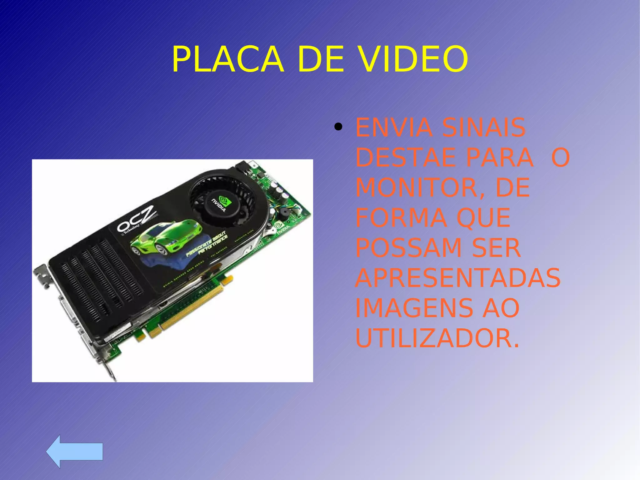 PLACA DE VIDEO ENVIA SINAIS DESTAE PARA  O MONITOR, DE FORMA QUE POSSAM SER APRESENTADAS IMAGENS AO UTILIZADOR. 
