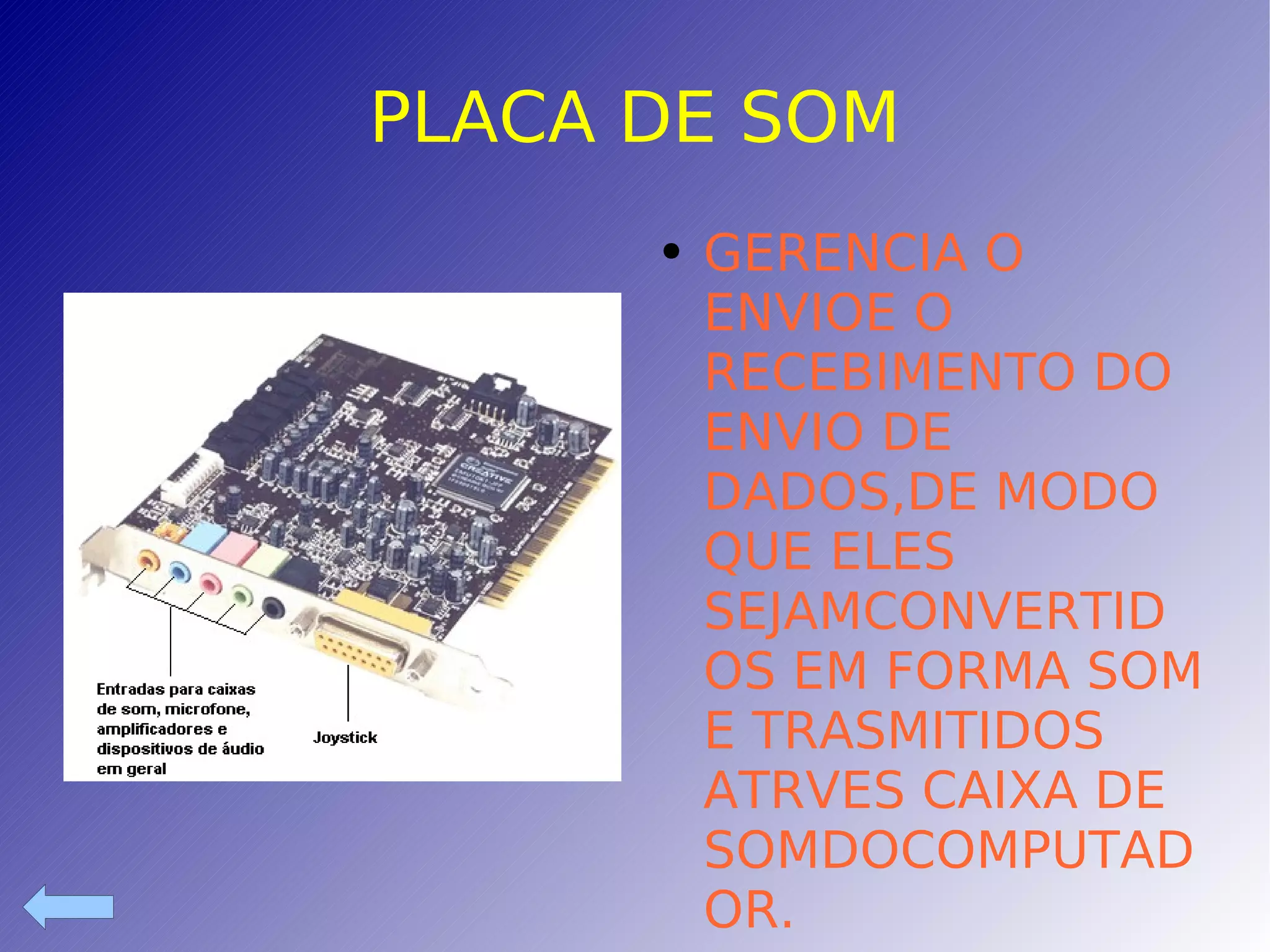 PLACA DE SOM GERENCIA O ENVIOE O RECEBIMENTO DO ENVIO DE DADOS,DE MODO QUE ELES SEJAMCONVERTIDOS EM FORMA SOM E TRASMITIDOS ATRVES CAIXA DE SOMDOCOMPUTADOR.  