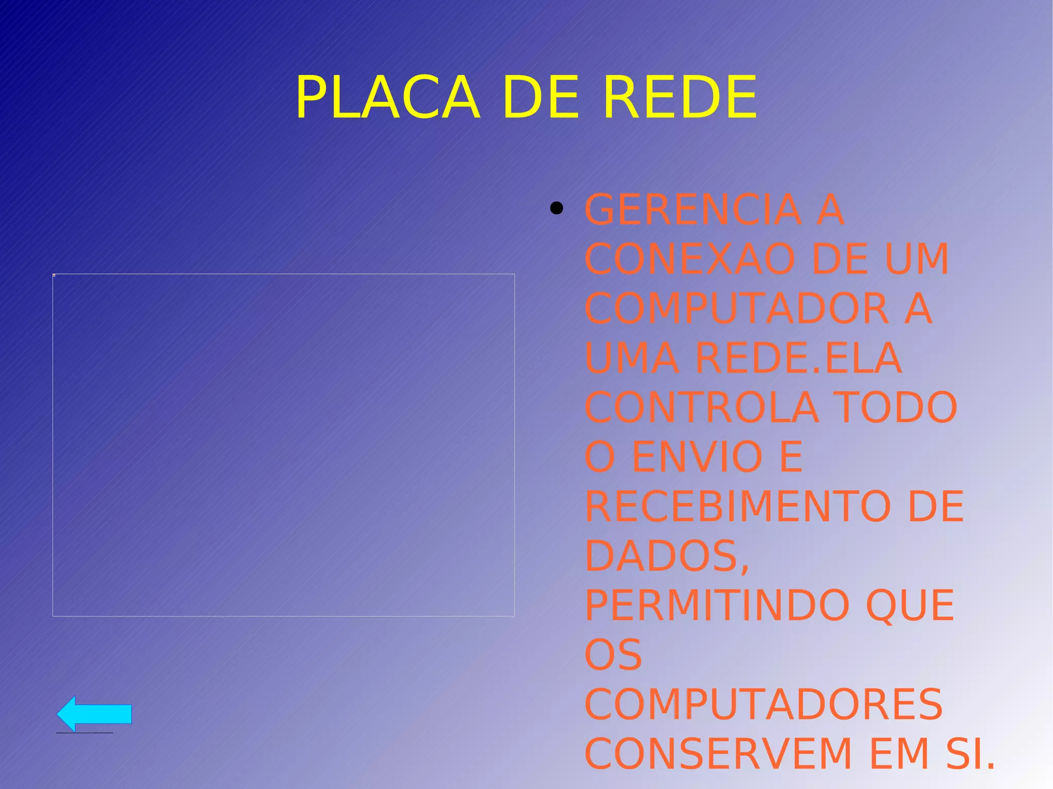 PLACA DE REDE GERENCIA A CONEXAO DE UM COMPUTADOR A UMA REDE.ELA CONTROLA TODO O ENVIO E RECEBIMENTO DE DADOS, PERMITINDO QUE OS COMPUTADORES CONSERVEM EM SI. 