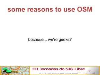 some reasons to use OSM because... we're geeks? 
